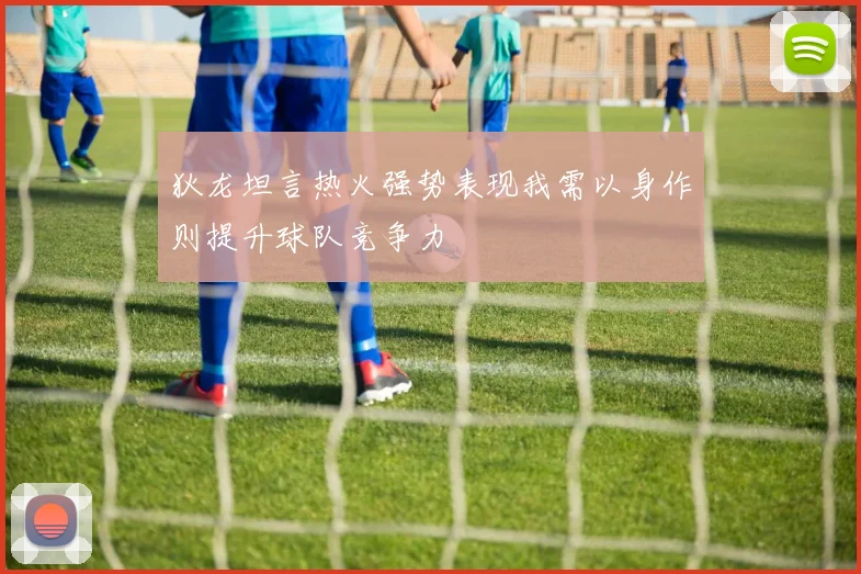 狄龙坦言热火强势表现我需以身作则提升球队竞争力