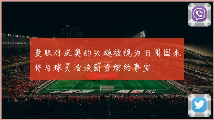 曼联对皮奥的兴趣被视为旧闻国米将与球员洽谈薪资续约事宜