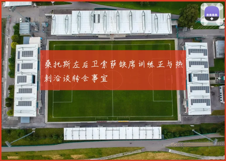 桑托斯左后卫索萨缺席训练正与热刺洽谈转会事宜