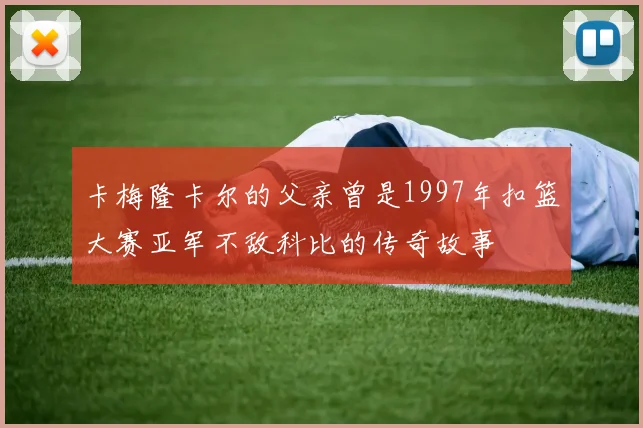 卡梅隆卡尔的父亲曾是1997年扣篮大赛亚军不敌科比的传奇故事