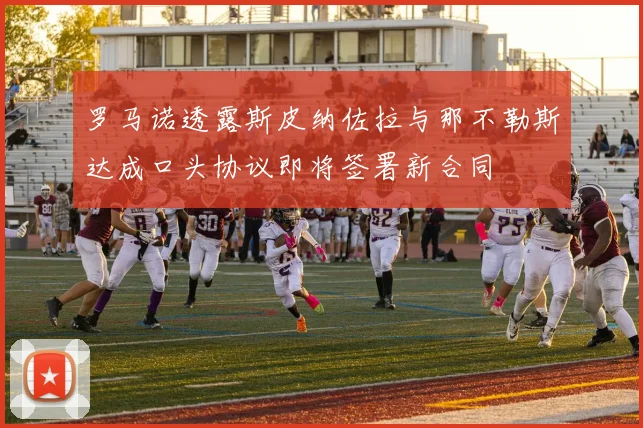 罗马诺透露斯皮纳佐拉与那不勒斯达成口头协议即将签署新合同
