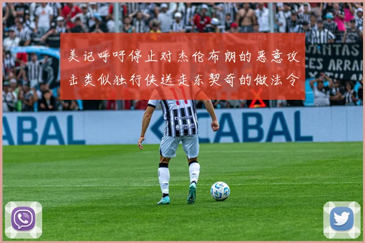 美记呼吁停止对杰伦布朗的恶意攻击类似独行侠送走东契奇的做法令人作呕