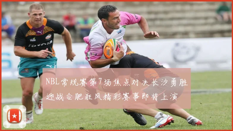 NBL常规赛第7场焦点对决长沙勇胜迎战合肥狂风精彩赛事即将上演