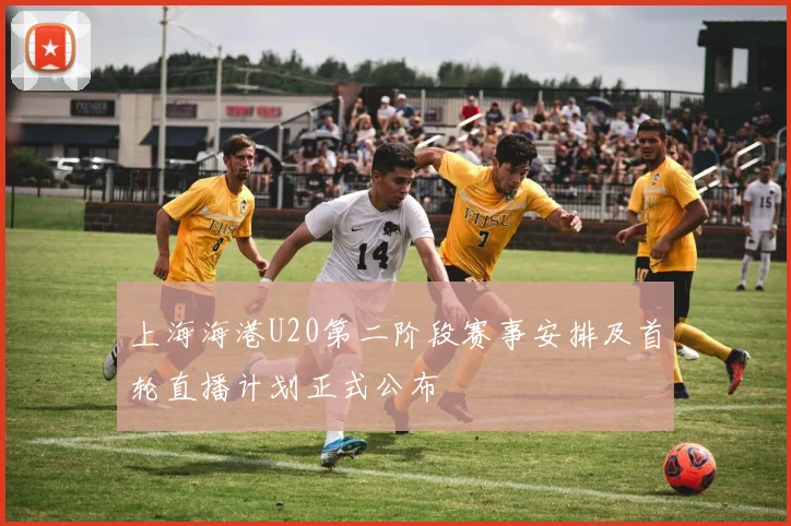 上海海港U20第二阶段赛事安排及首轮直播计划正式公布